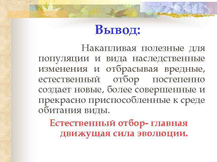 Вывод: Накапливая полезные для популяции и вида наследственные изменения и отбрасывая вредные, естественный отбор