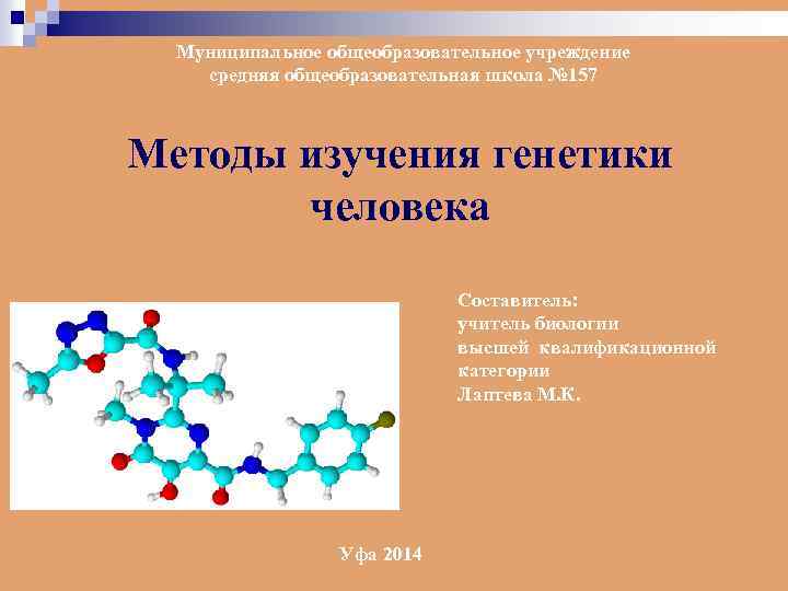 Муниципальное общеобразовательное учреждение средняя общеобразовательная школа № 157 Методы изучения генетики человека Составитель: учитель