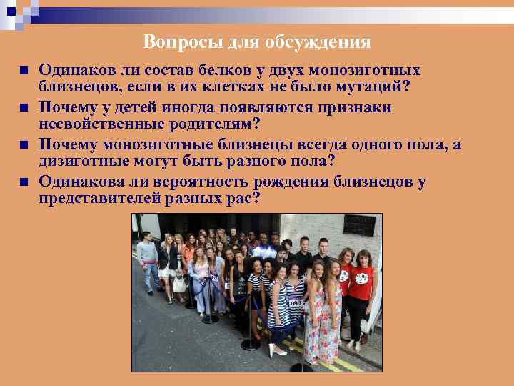 Вопросы для обсуждения n n Одинаков ли состав белков у двух монозиготных близнецов, если