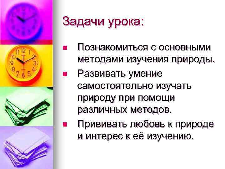 Задачи урока: n n n Познакомиться с основными методами изучения природы. Развивать умение самостоятельно