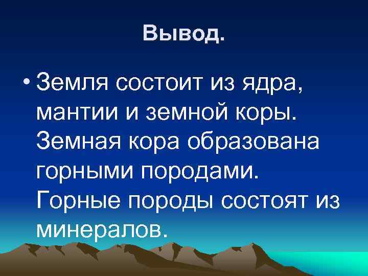 Вывод. • Земля состоит из ядра, мантии и земной коры. Земная кора образована горными