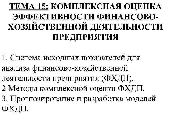 ТЕМА 15: КОМПЛЕКСНАЯ ОЦЕНКА ЭФФЕКТИВНОСТИ ФИНАНСОВОХОЗЯЙСТВЕННОЙ ДЕЯТЕЛЬНОСТИ ПРЕДПРИЯТИЯ 1. Система исходных показателей для анализа