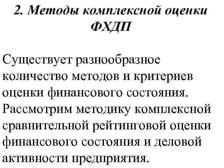2. Методы комплексной оценки ФХДП Существует разнообразное количество методов и критериев оценки финансового состояния.