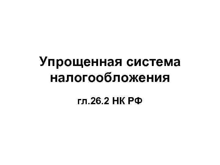 Упрощенная система налогообложения гл. 26. 2 НК РФ 