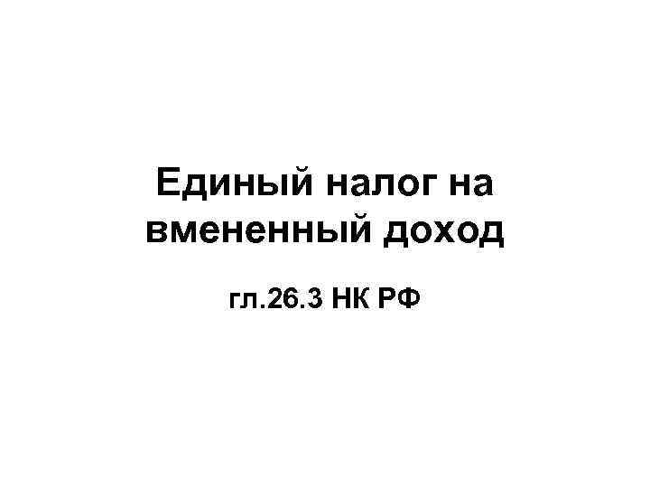 Единый налог на вмененный доход гл. 26. 3 НК РФ 