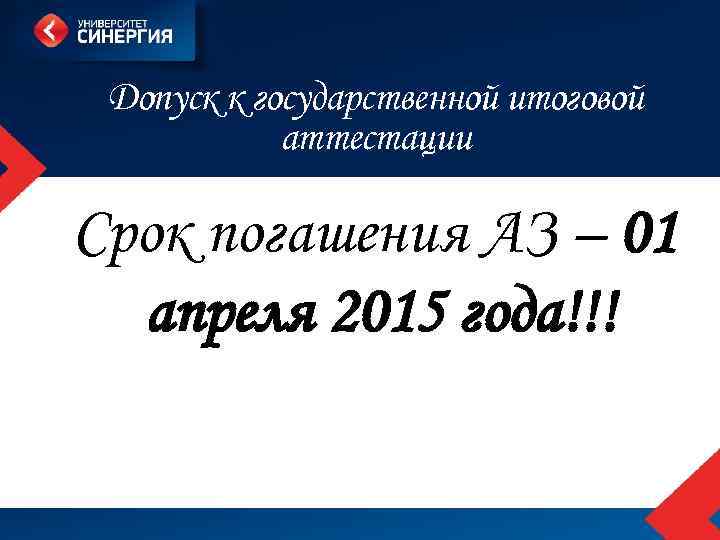 Допуск к государственной итоговой аттестации Срок погашения АЗ – 01 апреля 2015 года!!! 