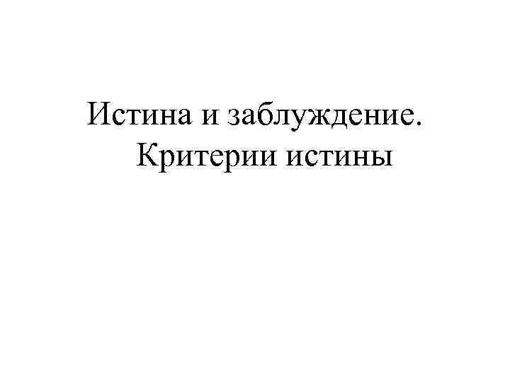 Истина и заблуждение. Критерии истины 