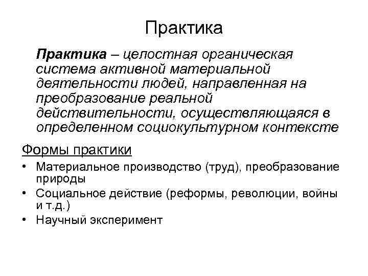 Практика – целостная органическая система активной материальной деятельности людей, направленная на преобразование реальной действительности,
