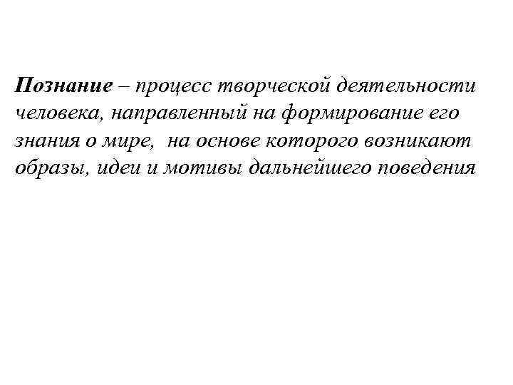 Познание – процесс творческой деятельности человека, направленный на формирование его знания о мире, на