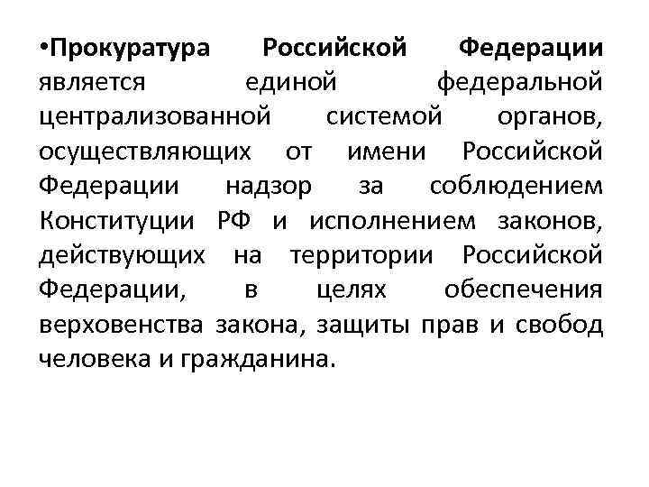  • Прокуратура Российской Федерации является единой федеральной централизованной системой органов, осуществляющих от имени
