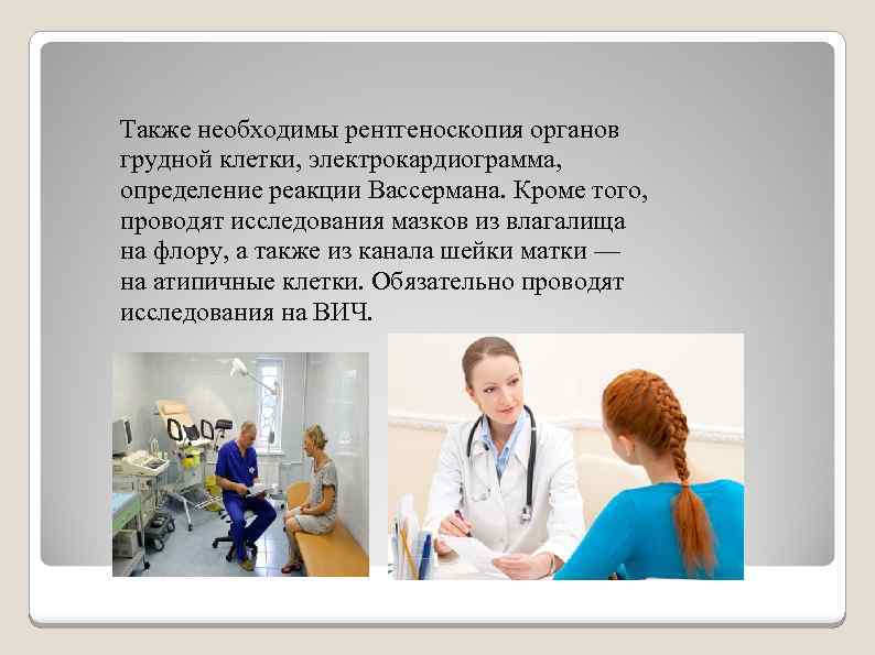 Также необходимы рентгеноскопия органов грудной клетки, электрокардиограмма, определение реакции Вассермана. Кроме того, проводят исследования