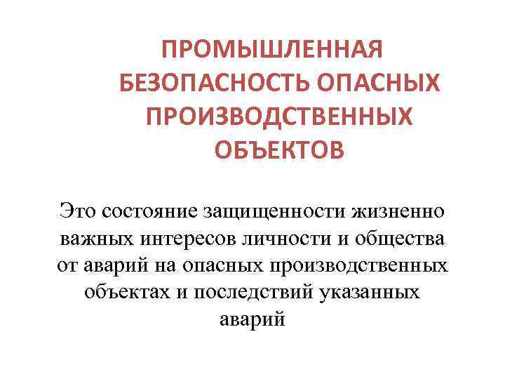 ПРОМЫШЛЕННАЯ БЕЗОПАСНОСТЬ ОПАСНЫХ ПРОИЗВОДСТВЕННЫХ ОБЪЕКТОВ Это состояние защищенности жизненно важных интересов личности и общества
