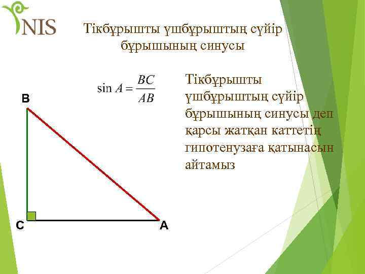 Тікбұрышты үшбұрыштың сүйір бұрышының синусы деп қарсы жатқан каттетің гипотенузаға қатынасын айтамыз В С