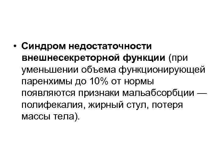  • Синдром недостаточности внешнесекреторной функции (при уменьшении объема функционирующей паренхимы до 10% от
