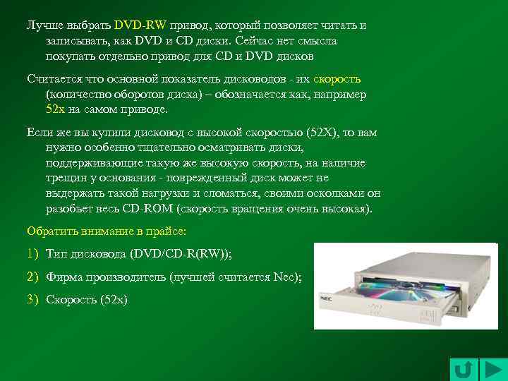 Лучше выбрать DVD-RW привод, который позволяет читать и записывать, как DVD и CD диски.