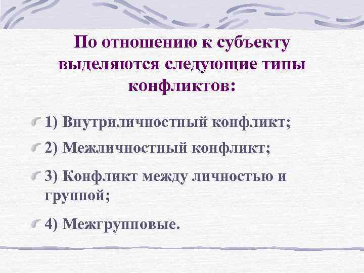 По отношению к субъекту выделяются следующие типы конфликтов: 1) Внутриличностный конфликт; 2) Межличностный конфликт;