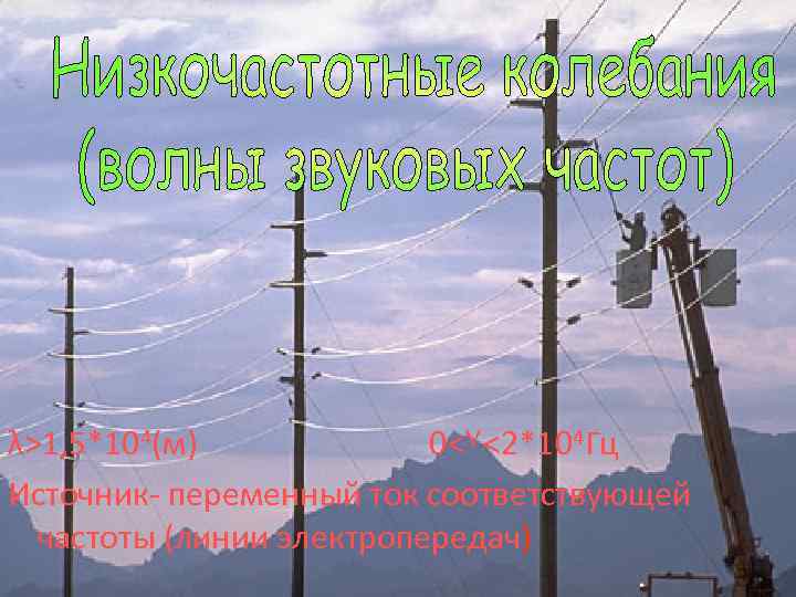 λ>1, 5*104(м) 0<٧<2*104 Гц Источник- переменный ток соответствующей частоты (линии электропередач) 