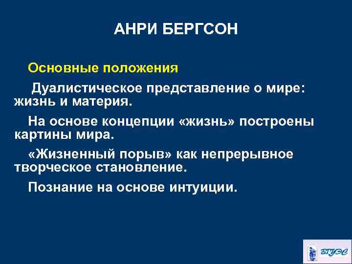 АНРИ БЕРГСОН Основные положения Дуалистическое представление о мире: жизнь и материя. На основе концепции