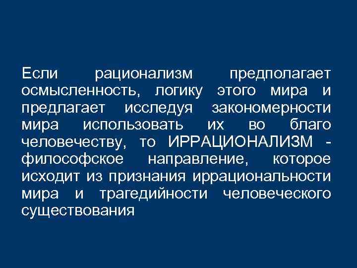 Если рационализм предполагает осмысленность, логику этого мира и предлагает исследуя закономерности мира использовать их
