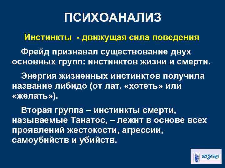ПСИХОАНАЛИЗ Инстинкты - движущая сила поведения Фрейд признавал существование двух основных групп: инстинктов жизни