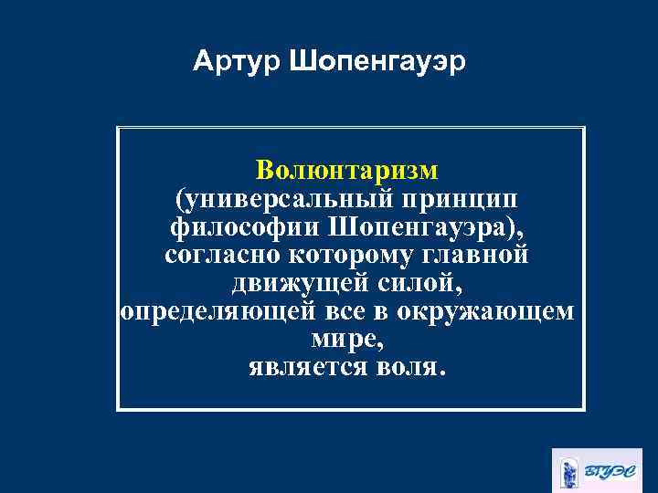 Артур Шопенгауэр Волюнтаризм (универсальный принцип философии Шопенгауэра), согласно которому главной движущей силой, определяющей все
