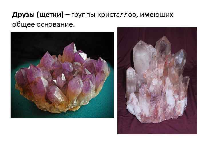 Друзы (щетки) – группы кристаллов, имеющих общее основание. 