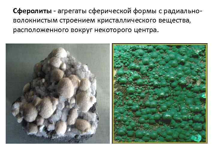 Сферолиты - агрегаты сферической формы с радиальноволокнистым строением кристаллического вещества, расположенного вокруг некоторого центра.
