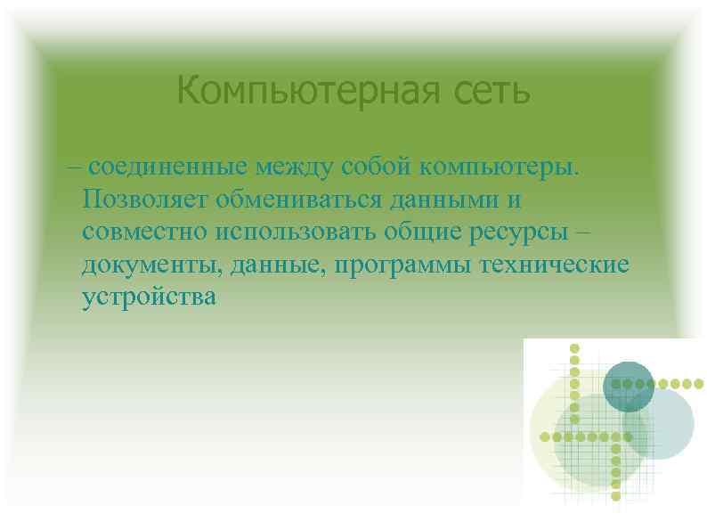Компьютерная сеть – соединенные между собой компьютеры. Позволяет обмениваться данными и совместно использовать общие