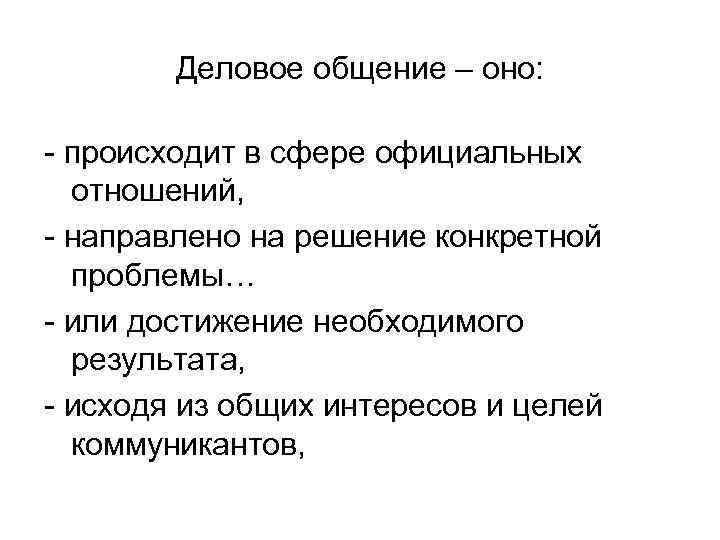 Деловое общение – оно: - происходит в сфере официальных отношений, - направлено на решение