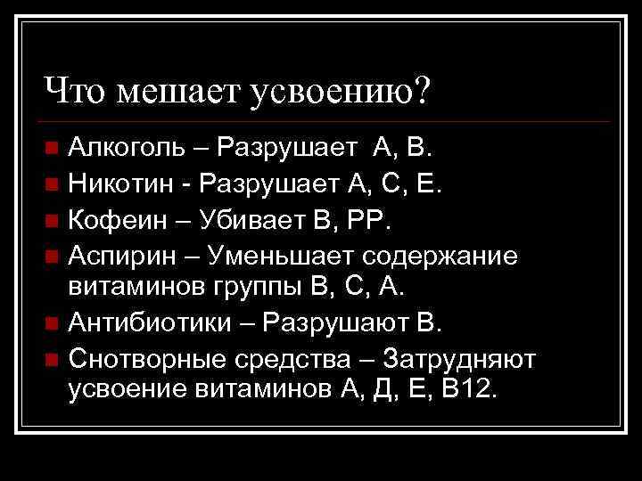 Что мешает усвоению? Алкоголь – Разрушает А, В. n Никотин - Разрушает А, С,