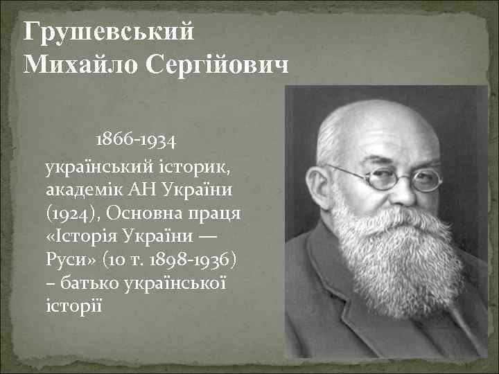 Грушевський Михайло Сергійович 1866 -1934 український історик, академік АН України (1924), Основна праця «Історія