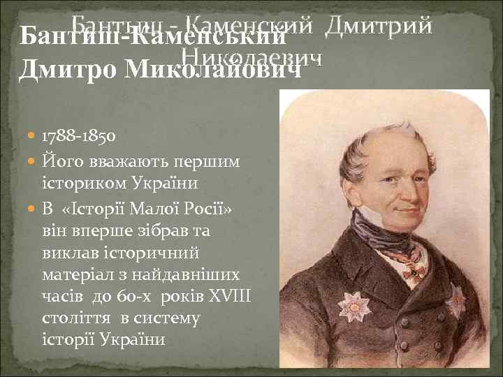 Бантыш - Каменский Бантиш-Каменський Дмитрий Николаевич Дмитро Миколайович 1788 -1850 Його вважають першим істориком