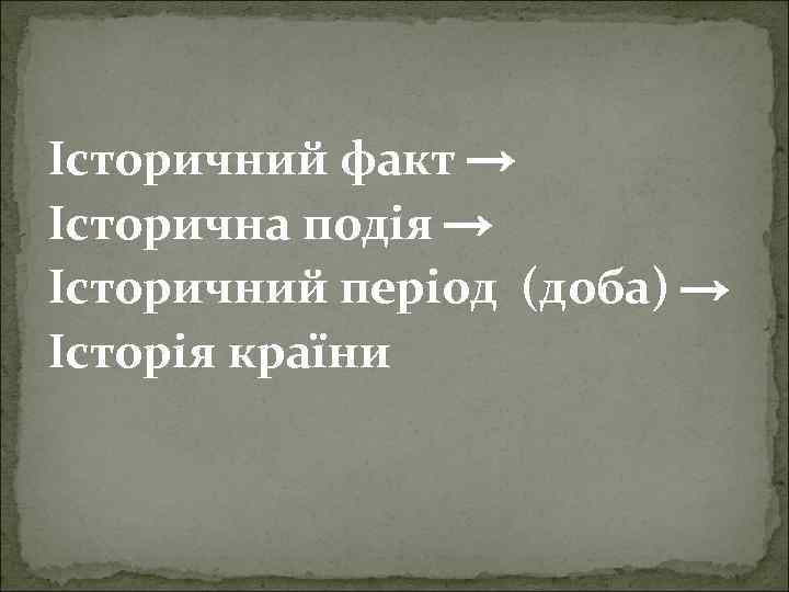 Історичний факт → Історична подія → Історичний період (доба) → Історія країни 