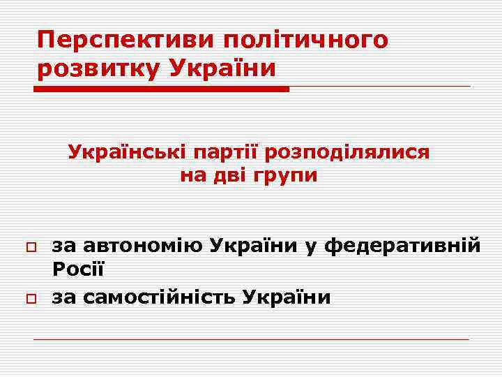 Перспективи політичного розвитку України Українські партії розподілялися на дві групи o o за автономію
