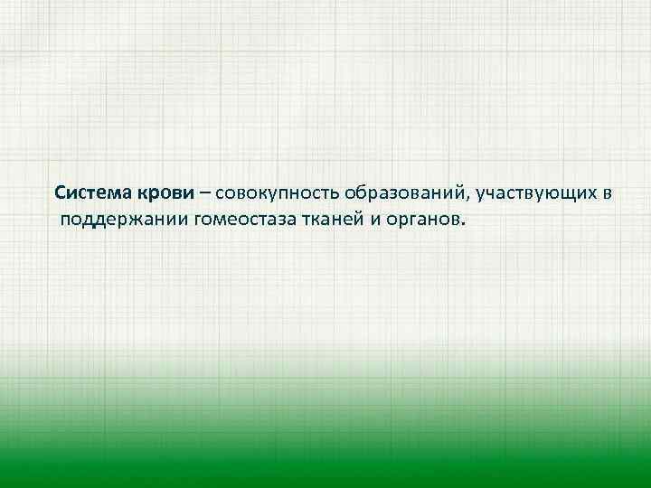 Система крови – совокупность образований, участвующих в поддержании гомеостаза тканей и органов. 