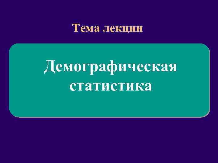 Тема лекции Демографическая статистика 