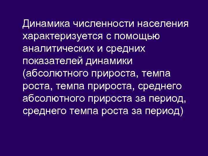 Динамика численности населения характеризуется с помощью аналитических и средних показателей динамики (абсолютного прироста, темпа