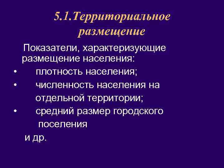 5. 1. Территориальное размещение Показатели, характеризующие размещение населения: • плотность населения; • численность населения