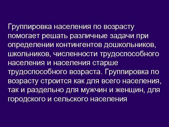 Группировка населения по возрасту помогает решать различные задачи при определении контингентов дошкольников, численности трудоспособного