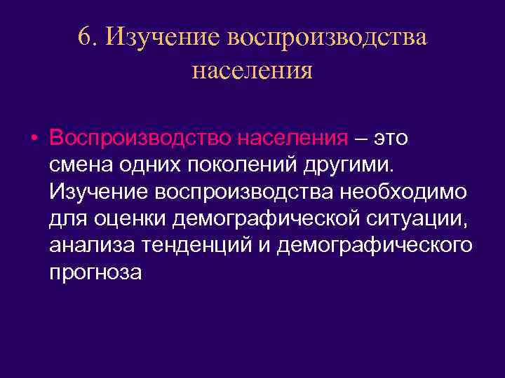 6. Изучение воспроизводства населения • Воспроизводство населения – это смена одних поколений другими. Изучение