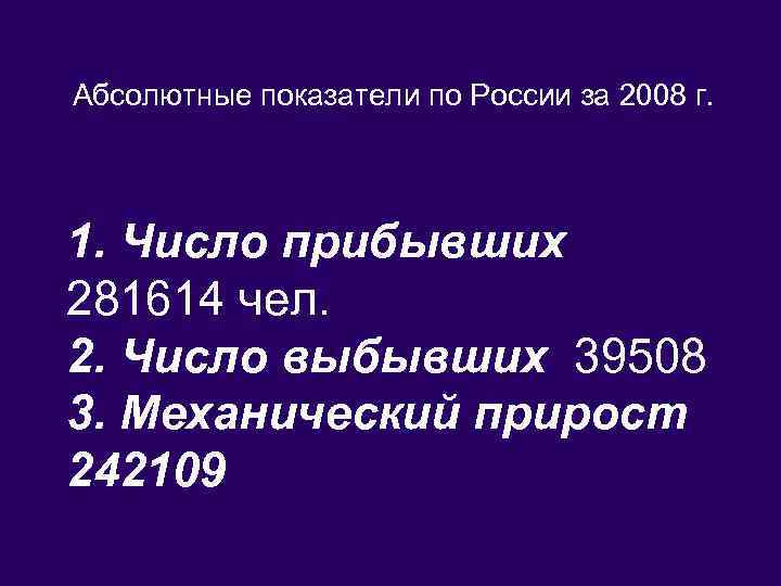 Абсолютные показатели по России за 2008 г. 1. Число прибывших 281614 чел. 2. Число