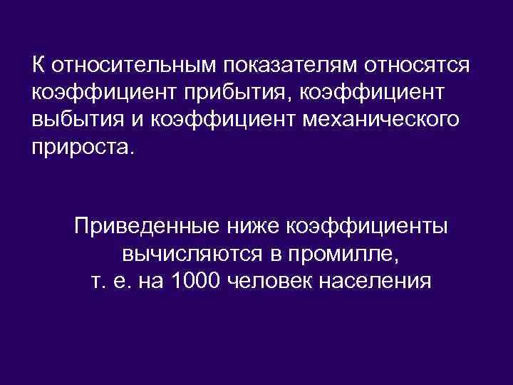 К относительным показателям относятся коэффициент прибытия, коэффициент выбытия и коэффициент механического прироста. Приведенные ниже