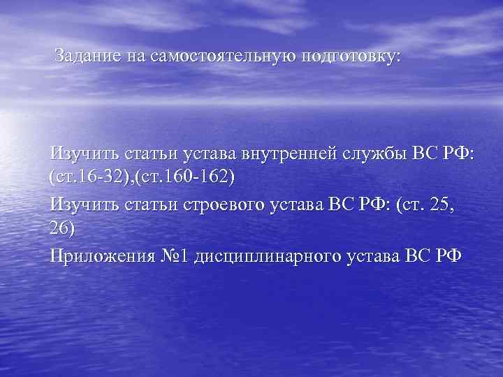 Задание на самостоятельную подготовку: Изучить статьи устава внутренней службы ВС РФ: (ст. 16 -32),