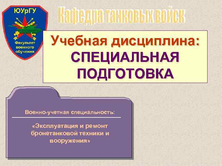 Учебная дисциплина: СПЕЦИАЛЬНАЯ ПОДГОТОВКА Военно-учетная специальность: «Эксплуатация и ремонт бронетанковой техники и вооружения» 