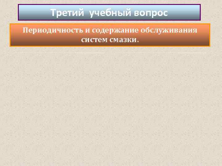 Третий учебный вопрос Периодичность и содержание обслуживания систем смазки. 