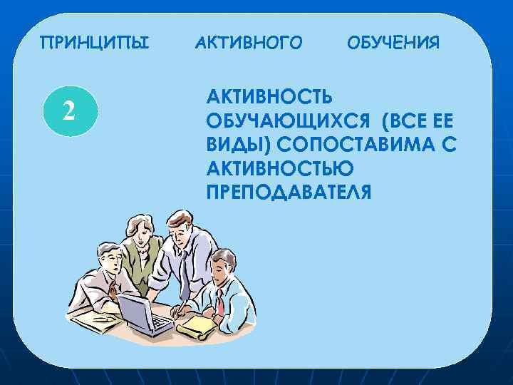 ПРИНЦИПЫ 2 АКТИВНОГО ОБУЧЕНИЯ АКТИВНОСТЬ ОБУЧАЮЩИХСЯ (ВСЕ ЕЕ ВИДЫ) СОПОСТАВИМА С АКТИВНОСТЬЮ ПРЕПОДАВАТЕЛЯ 