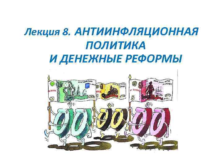 Лекция 8. АНТИИНФЛЯЦИОННАЯ ПОЛИТИКА И ДЕНЕЖНЫЕ РЕФОРМЫ 
