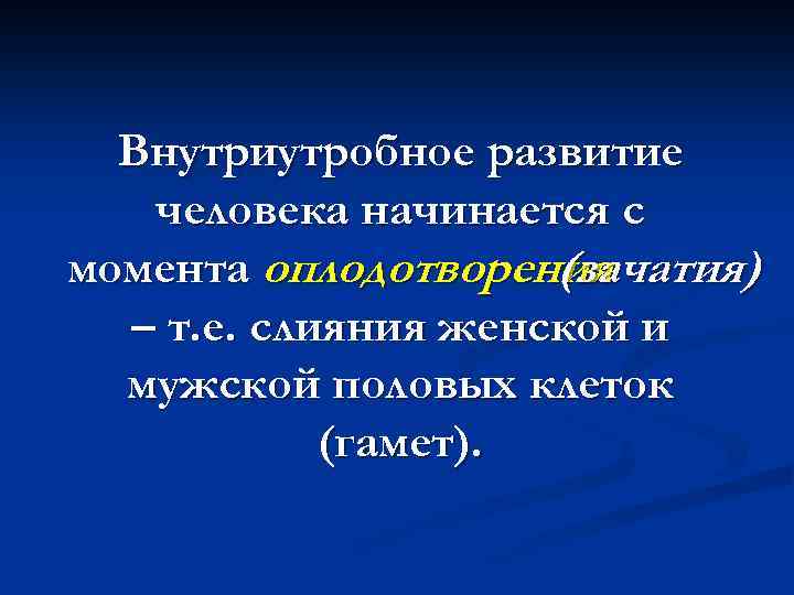 Внутриутробное развитие человека начинается с момента оплодотворения (зачатия) – т. е. слияния женской и