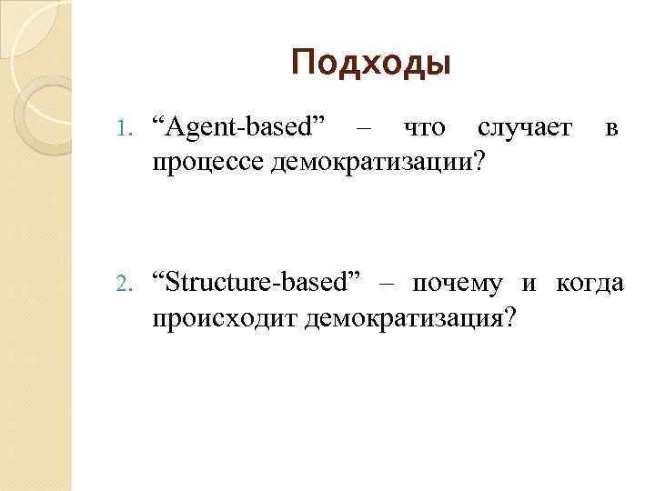 Подходы 1. “Agent-based” – что случает процессе демократизации? в 2. “Structure-based” – почему и