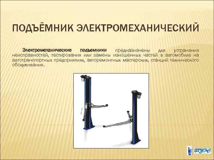 ПОДЪЁМНИК ЭЛЕКТРОМЕХАНИЧЕСКИЙ Электромеханические подъемники предназначены для устранения неисправностей, тестирования или замены изношенных частей в